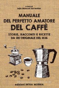 Manuale del perfetto amatore del caffè. Storie, racconti e ricette da un originale del 1836.pdf