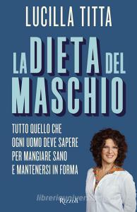 La dieta del maschio. Tutto quello che ogni uomo deve sapere per mangiare sano e mantenersi in forma.pdf