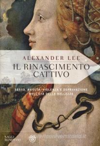 Il Rinascimento cattivo. Sesso, avidità, violenza e depravazione nelletà della bellezza.pdf