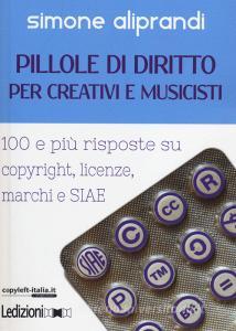 Pillole di diritto per creativi e musicisti. 100 e più risposte su copyright, licenze, marchi e SIAE.pdf