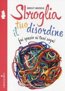 Sbroglia il tuo disordine. Fai spazio ai tuoi sogni.pdf