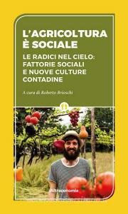 L agricoltura è sociale. Le radici del cielo: fattorie sociali e nuove culture contadine.pdf