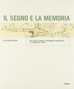 Il segno e la memoria. Due secoli di mappe e cartografie manoscritte a S. Daniele del Friuli.pdf