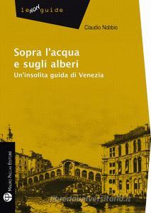 Sopra lacqua e sugli alberi. Uninsolita guida di Venezia.pdf