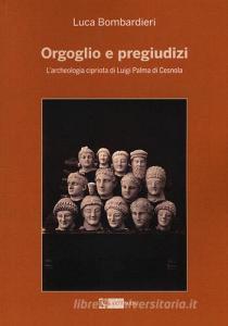 Orgoglio e pregiudizi. Larcheologia cipriota di Luigi Palma di Cesnola alla luce dei documenti e delle corrispondenze con lItalia.pdf