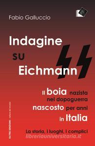 Indagine su Eichmann. Il boia nazista, nel dopoguerra, nascosto per anni in Italia. La storia, i luoghi, i complici.pdf