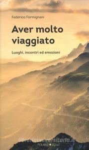 Aver molto viaggiato. Luoghi, persone ed emozioni.pdf