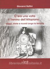 Cera una volta il Trentino dellAltopiano... viaggi, storie e ricordi lungo la ferrovia.pdf