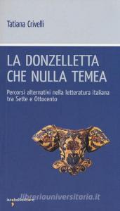 La donzelletta che nulla temea. Percorsi alternativi nella letteratura italiana tra Sette e Ottocento.pdf