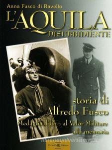 L aquila disubbidiente. Storia di Alfredo Fusco medaglia doro al valor militare alla memoria.pdf