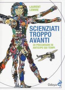 Scienziati troppo avanti. 20 precursori in anticipo sui tempi.pdf