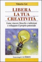 Libera la tua creatività. Come vincere blocchi e inibizioni e sviluppare il proprio potenziale.pdf