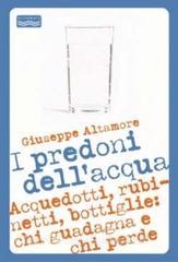 I predoni dellacqua. Acquedotti, rubinetti, bottiglie: chi guadagna e chi perde.pdf