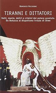 Tiranni e dittatori. Volti, manie, deliri e crimini del potere assoluto. Da Bokassa al dispotismo irreale di Shwe.pdf