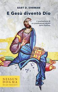 E Gesù diventò Dio. Lesaltazione di un predicatore ebreo della Galilea. Ediz. integrale.pdf