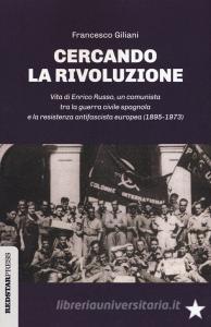 Cercando la rivoluzione. Vita di Enrico Russo, un comunista tra la guerra civile spagnola e la resistenza antifascista europea (1895-1973).pdf