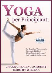 Ebook Yoga Per Principianti di Timothy Willink, Chakra Healing Academy edito da Tektime