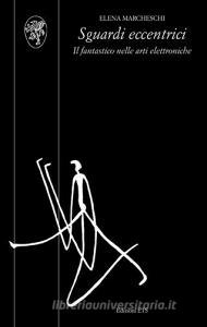 Sguardi eccentrici. Il fantastico nelle arti elettroniche. Con DVD.pdf