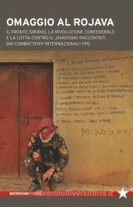 Omaggio al Rojava. Il fronte siriano, la rivoluzione confederale e la lotta contro il jihadismo raccontati dai combattenti internazionali YPG.pdf