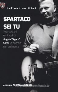 Spartaco sei tu. Vita, canzoni e miracoli di Angelo «Sigaro» Conti, un operaio con la chitarra.pdf