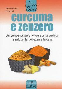 Curcuma e zenzero. Un concentrato di virtù per la cucina, la salute, la bellezza e la casa.pdf