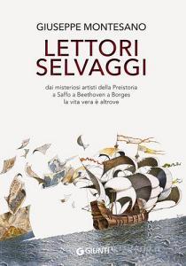 Lettori selvaggi. Dai misteriosi artisti della Preistoria a Saffo a Beethoven a Borges la vita vera è altrove.pdf