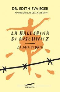 Ebook La ballerina di Auschwitz di Edith Eva Eger edito da Corbaccio