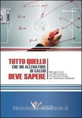 Tutto quello che un allenatore di calcio deve sapere. Manuale duso con 999 nozioni e 41 esercizi di base per lallenatore dilettante.pdf