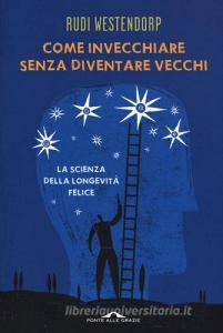 Come invecchiare senza diventare vecchi. La scienza della longevità felice.pdf