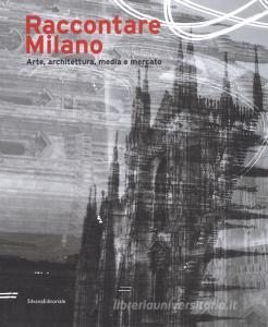 Raccontare Milano. Arte, architettura, media e mercato. Ediz. a colori.pdf