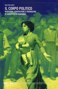 Il corpo politico. Biopotere, generazione e produzione di soggettività femminili.pdf