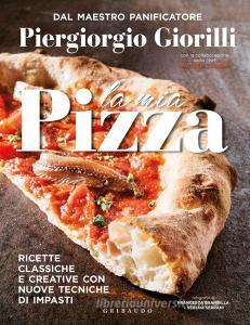 La mia pizza. Ricette classiche e creative con nuove tecniche di impasti.pdf