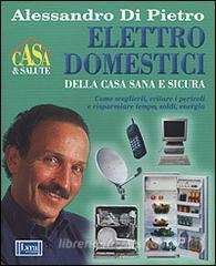 Elettrodomestici della casa sana e sicura. Come sceglierli, evitare i pericoli e risparmiare tempo, soldi energia.pdf