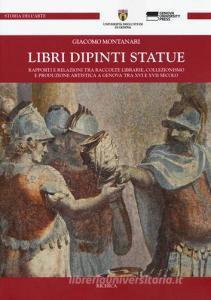 Libri dipinti statue. Rapporti e relazioni tra raccolte librarie, collezionismo e produzione artistica a Genova tra XVI e XVIII secolo.pdf