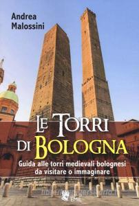 Le torri di Bologna. Guida alle torri medievali bolognesi da visitare o immaginare. Ediz. illustrata.pdf