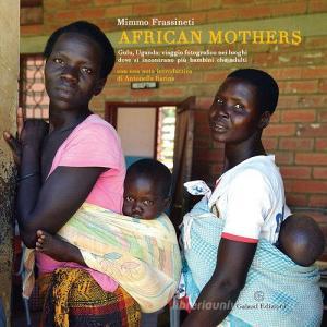 African mothers. Gulu, Uganda: viaggio fotografico nei luoghi dove si incontrano più bambini che adulti. Ediz. illustrata.pdf