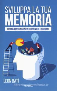 Sviluppa la tua memoria. Per migliorare la capacità di apprendere e ricordare.pdf