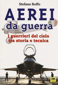 Aerei da guerra. I guerrieri del cielo tra storia e tecnica. Ediz. illustrata.pdf