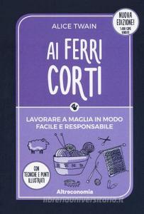 Ai ferri corti. Lavorare a maglia in modo facile e responsabile. Con tecniche e punti illustrati.pdf