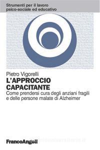 Ebook L' approccio capacitante. Come prendersi cura degli anziani fragili e delle persone malate di Alzheimer di Pietro Vigorelli edito da Franco Angeli Edizioni