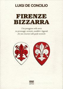 Firenze bizzarra. Una passeggiata nella storia tra personaggi, curiosità, aneddoti e leggende che non troverete sulle guide turistiche.pdf