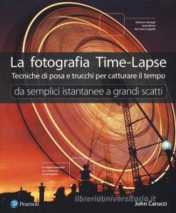 La fotografia time-lapse. Tecniche di posa e trucchi per catturare il tempo. Da semplici istantanee a grandi scatti. Ediz. illustrata.pdf