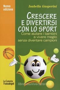 Crescere e divertirsi con lo sport. Come aiutare i bambini a vivere meglio senza diventare campioni.pdf