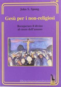 Gesù per i non-religiosi. Recuperare il divino nel cuore dellessere umano.pdf