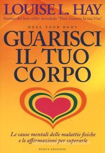 Guarisci il tuo corpo. Le cause mentali delle malattie fisiche e le affermazioni per superarle.pdf