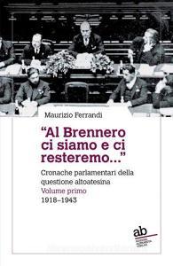 «Al Brennero ci siamo e ci resteremo...». Cronache parlamentari della questione altoatesina vol.1.pdf