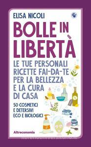 Bolle in libertà. Le tue personali ricette fai-da-te per la bellezza e la cura di casa. 50 cosmetici e detersivi eco e biologici.pdf