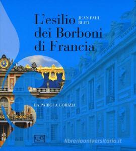 L esilio dei Borboni di Francia. Da Parigi a Gorizia. Ediz. illustrata.pdf