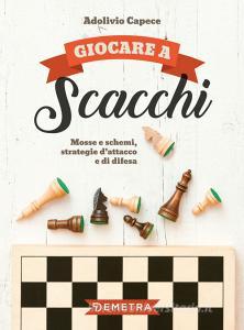Giocare a scacchi. Mosse e schemi, strategie dattacco e di difesa.pdf