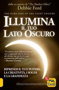 Illumina il tuo lato oscuro. Riprendi il tuo potere, la creatività, i sogni e la grandezza.pdf